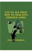 Let Us All Pray Now To Our Own Strange Gods