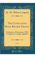 The Cumulative Book Review Digest, Vol. 1: Evaluation of Literature; 1905; Complete in a Single Alphabet (Classic Reprint): Evaluation of Literature; 1905; Complete in a Single Alphabet (Classic Reprint)