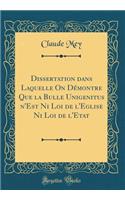 Dissertation Dans Laquelle on DÃ©montre Que La Bulle Unigenitus N'Est Ni Loi de L'Eglise Ni Loi de L'Etat (Classic Reprint)