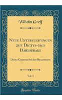 Neue Untersuchungen Zur Dictys-Und Daresfrage, Vol. 1: Dictys Cretensis Bei Den Byzantinern (Classic Reprint)