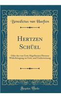 Hertzen Schüel: Oder des von Gott Abgefüerten Herzens Widerbringung zu Gott, und Underweisung (Classic Reprint)