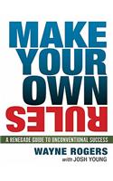 Make Your Own Rules: A Renegade Guide to Unconventional Success