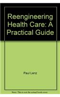 Reengineering Health Care: A Practical Guide