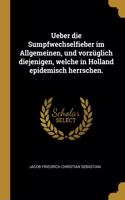 Ueber die Sumpfwechselfieber im Allgemeinen, und vorzüglich diejenigen, welche in Holland epidemisch herrschen.