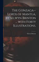 Gonzaga--lords of Mantua, by Selwyn Brinton ... With Forty Illustrations.