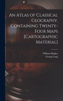 Atlas of Classical Geography, Containing Twenty-four Maps [cartographic Material]