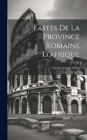 Fastes De La Province Romaine D'afrique