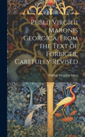 Publii Virgilii Maronis Georgica. From the Text of Forbiger, Carefully Revised