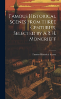 Famous Historical Scenes From Three Centuries, Selected by A.R.H. Moncrieff
