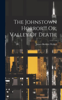 Johnstown Horror!!! Or, Valley Of Death;