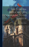 Contra-replicant, his Complaint to His Maiestie