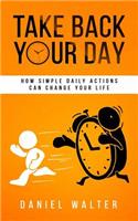 Take Back Your Day: How Simple Daily Actions Can Change Your Life