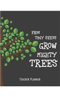 From Tiny Seeds Grow Mighty Trees Teacher Planner: School Lesson Planner and Classroom Organizer Notebook Large 8 x 10 Size 150 pages