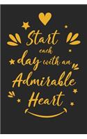 Start Each Day with an Admirable Heart: Inspirational Compliment Journal / Notebook / Diary / Greetings / Appreciation Gift for Men & Women (6 x 9 - 110 Blank Lined Pages)