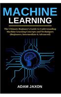 Machine Learning: The Ultimate Beginner's Guide to Understanding Machine Learning Concepts and Techniques (Beginners, Intermediate & Advanced)