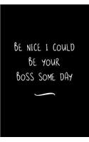 Be Nice I Could Be Your Boss Some Day: Funny Office Notebook/Journal For Women/Men/Coworkers/Boss/Business Woman/Funny office work desk humor/ Stress Relief Anger Management Journal(6x9 i