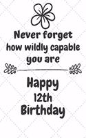 Never Forget How Wildly Capable You Are Happy 12th Birthday: Cute Encouragement 12th Birthday Card Quote Pun Journal / Notebook / Diary / Greetings / Appreciation Gift (6 x 9 - 110 Blank Lined Pages)