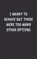 I Meant to Behave But There Were Too Many Other Options: Sarcastic Humor Blank Lined Journal - Funny Black Cover Gift Notebook