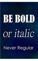 Be Bold or Italic Never Regular