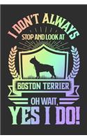 I Don't Always Stop and Look At Boston Terrier OH Wait, Yes I Do!
