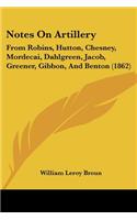 Notes On Artillery: From Robins, Hutton, Chesney, Mordecai, Dahlgreen, Jacob, Greener, Gibbon, And Benton (1862)(English)