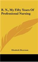 R. N., My Fifty Years of Professional Nursing