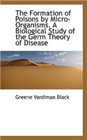 The Formation of Poisons by Micro-Organisms. a Biological Study of the Germ Theory of Disease