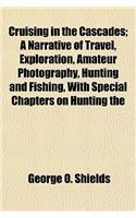 Cruising in the Cascades; A Narrative of Travel, Exploration, Amateur Photography, Hunting and Fishing, with Special Chapters on Hunting the