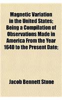 Magnetic Variation in the United States; Being a Compilation of Observations Made in America from the Year 1640 to the Present Date;