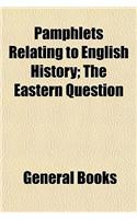 Pamphlets Relating to English History; The Eastern Question: (English)