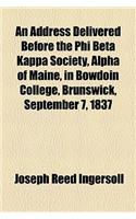 An Address Delivered Before the Phi Beta Kappa Society, Alpha of Maine, in Bowdoin College, Brunswick, September 7, 1837