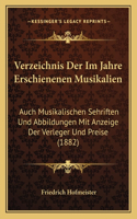 Verzeichnis Der Im Jahre Erschienenen Musikalien: Auch Musikalischen Sehriften Und Abbildungen Mit Anzeige Der Verleger Und Preise (1882)