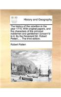 The History of the Rebellion in the Year 1715. with Original Papers, and the Characters of the Principal Noblemen and Gentlemen Concern'd in It. by the Reverend Mr. Robert Patten, ... the Third Edition.: (English)