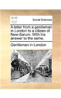 A Letter from a Gentleman in London to a Citizen of New-Sarum. with His Answer to the Same.