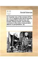An impartial view of the conduct of the m-----ry, in regard to the war in America; the engagements entered into with Russia, Hesse-Cassel, and Prussia; ... In answer to the many inviduous [sic] attacks of pamphleteers, &c.