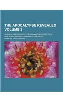 The Apocalypse Revealed; Wherein Are Disclosed the Arcana There Foretold, Which Have Hitherto Remained Concealed Volume 3