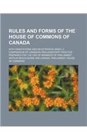 Rules and Forms of the House of Commons of Canada; With Annotations and an Extensive Index a Compendium of Canadian Parliamentary Practice Prepared fo