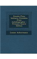 Pensees D'Une Solitaire: Precedees D'Une Autobiographie - Primary Source Edition: Precedees D'Une Autobiographie - Primary Source Edition