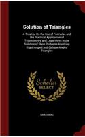 Solution of Triangles: A Treatise on the Use of Formulas and the Practical Application of Trigonometry and Logarithms in the Solution of Shop Problems Involving Right-Angl