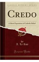Credo: A Short Exposition of Catholic Belief (Classic Reprint)