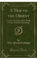 A Trip to the Orient: Leaves from the Note-Book of Alice Pickford Brockway (Classic Reprint): Leaves from the Note-Book of Alice Pickford Brockway (Classic Reprint)