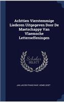 Achttien Vierstemmige Liederen Uitgegeven Door De Maetschappy Van Vlaemsche Letteroeffeningen