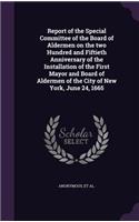 Report of the Special Committee of the Board of Aldermen on the two Hundred and Fiftieth Anniversary of the Installation of the First Mayor and Board of Aldermen of the City of New York, June 24, 1665