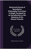 Historical Survey of Speculative Philosophy From Kant to Hegel, Designed as an Introduction to the Opinions of the Recent Schools;