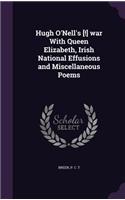 Hugh O'Nell's [!] war With Queen Elizabeth, Irish National Effusions and Miscellaneous Poems