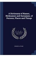 A Dictionary of Names, Nicknames and Surnames, of Persons, Places and Things