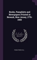 Books, Pamphlets and Newspapers Printed at Newark, New Jersey, 1776-1900