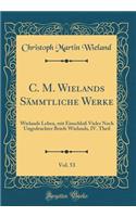 C. M. Wielands Sämmtliche Werke, Vol. 53: Wielands Leben, Mit Einschluß Vieler Noch Ungedruckter Briefe Wielands, IV. Theil (Classic Reprint)
