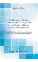 The Report of Several Cases Argued and Adjudged in the Court of King's Bench at Westminster: From the First Year of King James the Second, to the Tenth Year of King William the Third (Classic Reprint)