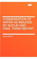 Condensation of Vapor as Induced by Nuclei and Ions. Third Report